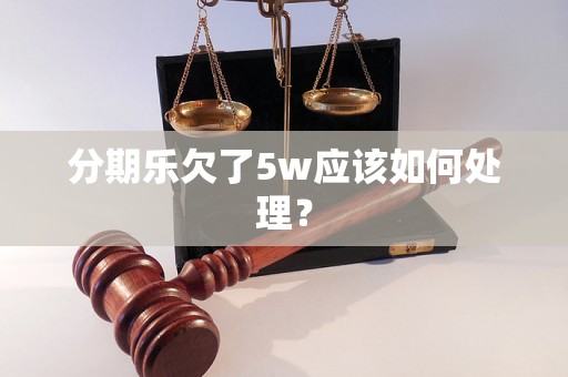 分期乐欠了5w应该如何处理？