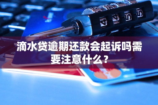 滴水贷逾期还款会起诉吗需要注意什么？