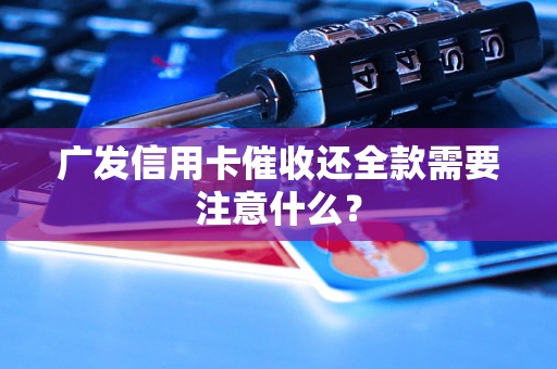 广发信用卡催收还全款需要注意什么？