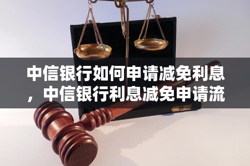 中信银行如何申请减免利息，中信银行利息减免申请流程详解