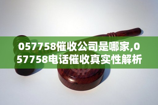 057758催收公司是哪家,057758电话催收真实性解析