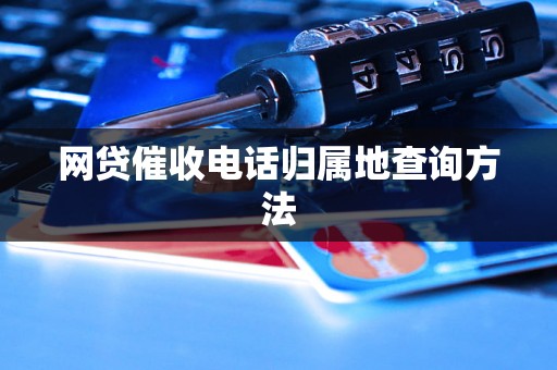 网贷催收电话归属地查询方法