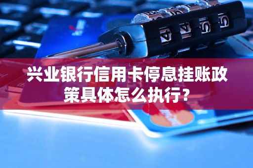 兴业银行信用卡停息挂账政策具体怎么执行？