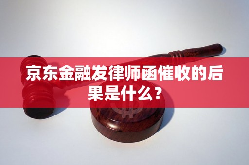 京东金融发律师函催收的后果是什么？