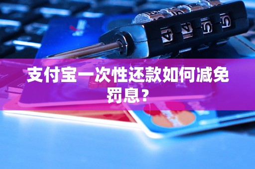 支付宝一次性还款如何减免罚息？