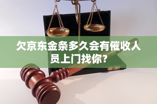 欠京东金条多久会有催收人员上门找你？