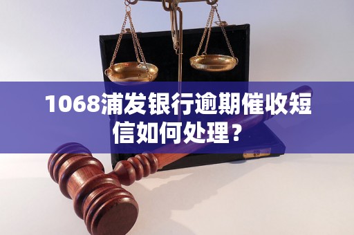 1068浦发银行逾期催收短信如何处理？