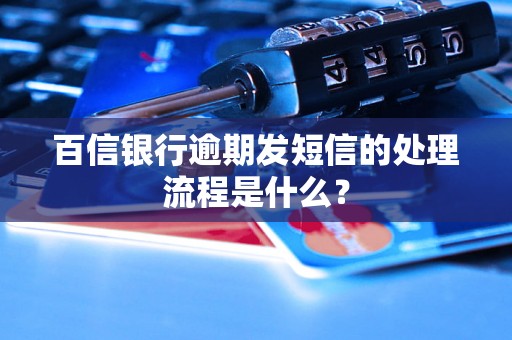 百信银行逾期发短信的处理流程是什么？