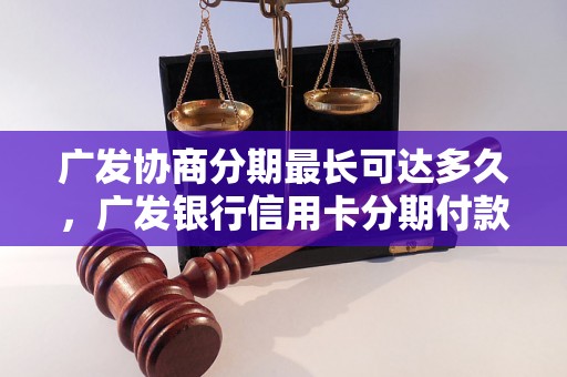 广发协商分期最长可达多久，广发银行信用卡分期付款详解