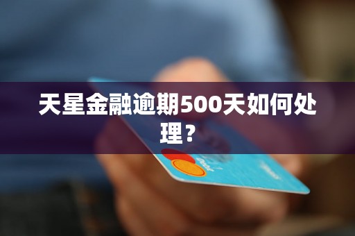 天星金融逾期500天如何处理？