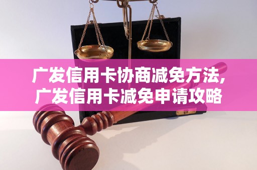 广发信用卡协商减免方法,广发信用卡减免申请攻略