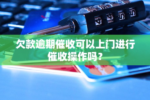 欠款逾期催收可以上门进行催收操作吗？