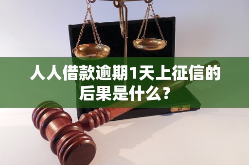 人人借款逾期1天上征信的后果是什么？