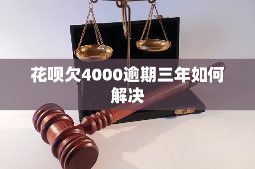 花呗欠4000逾期三年如何解决