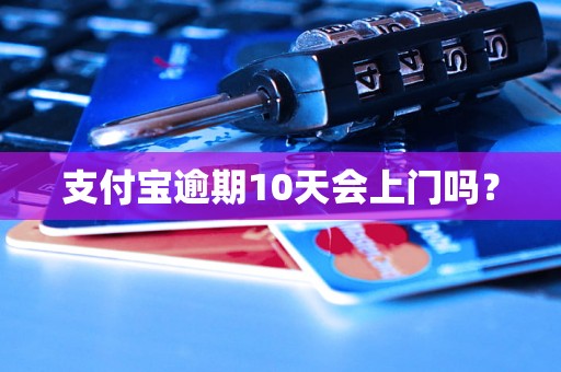 支付宝逾期10天会上门吗？