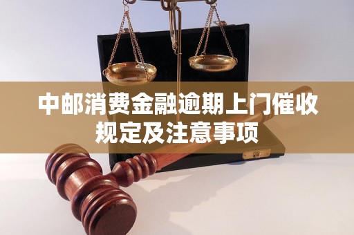 中邮消费金融逾期上门催收规定及注意事项