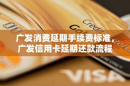 广发消费延期手续费标准，广发信用卡延期还款流程