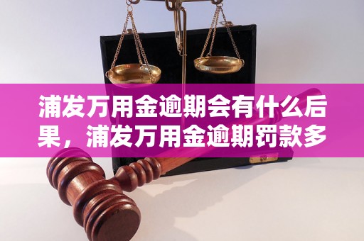 浦发万用金逾期会有什么后果，浦发万用金逾期罚款多少