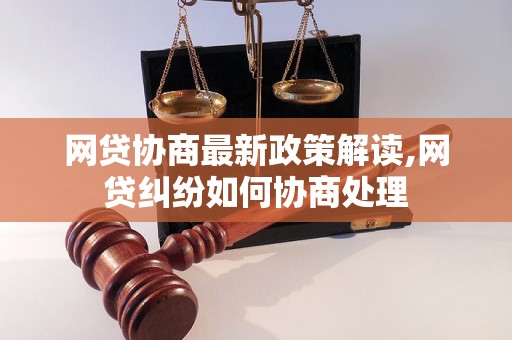 网贷协商最新政策解读,网贷纠纷如何协商处理