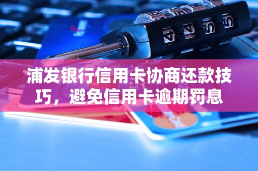 浦发银行信用卡协商还款技巧，避免信用卡逾期罚息