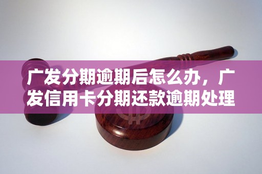 广发分期逾期后怎么办，广发信用卡分期还款逾期处理方式