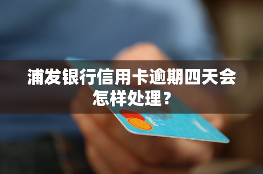 浦发银行信用卡逾期四天会怎样处理？