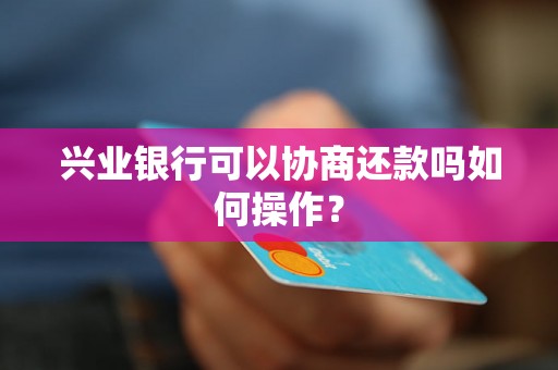 兴业银行可以协商还款吗如何操作？