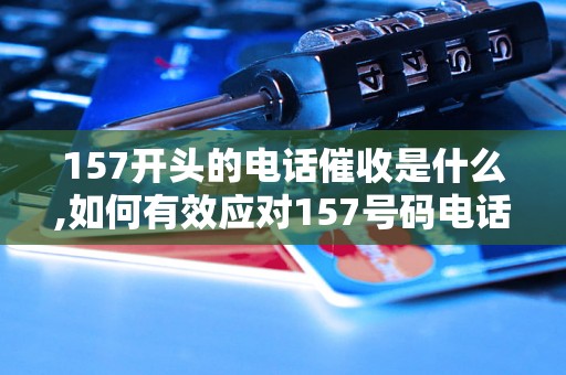 157开头的电话催收是什么,如何有效应对157号码电话催收