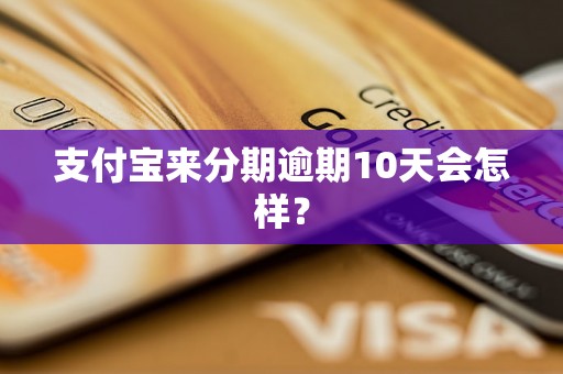 支付宝来分期逾期10天会怎样？