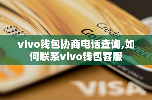 vivo钱包协商电话查询,如何联系vivo钱包客服