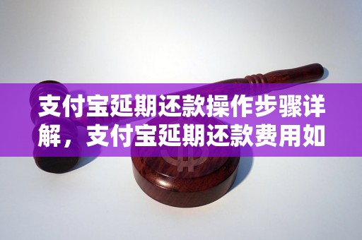 支付宝延期还款操作步骤详解，支付宝延期还款费用如何计算