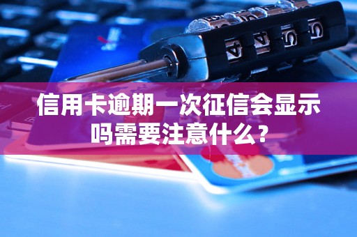 信用卡逾期一次征信会显示吗需要注意什么？