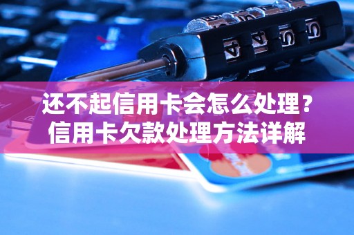 还不起信用卡会怎么处理？信用卡欠款处理方法详解