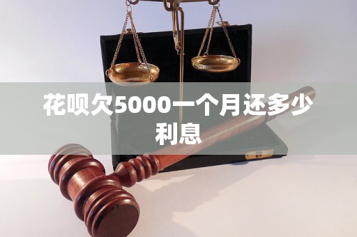 花呗欠5000一个月还多少利息