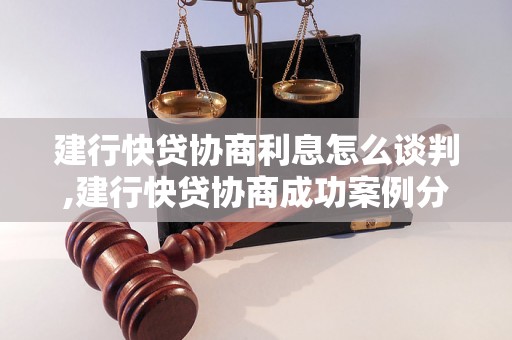 建行快贷协商利息怎么谈判,建行快贷协商成功案例分享