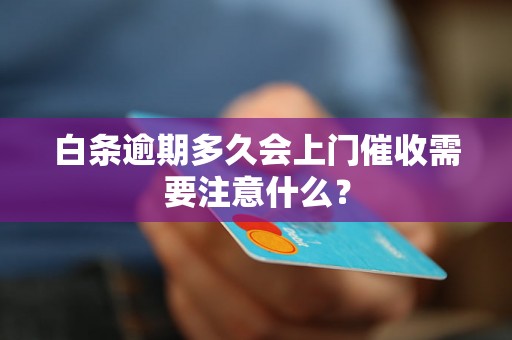 白条逾期多久会上门催收需要注意什么？