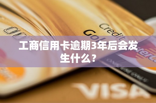 工商信用卡逾期3年后会发生什么？