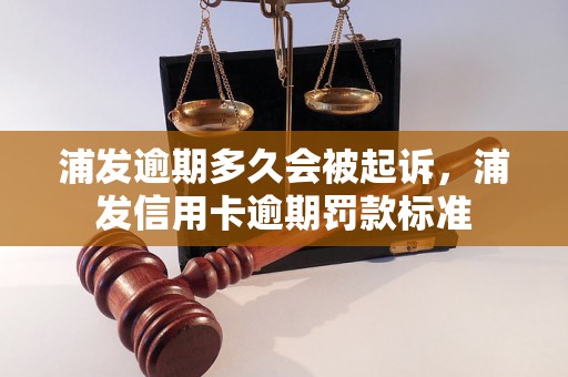 浦发逾期多久会被起诉，浦发信用卡逾期罚款标准