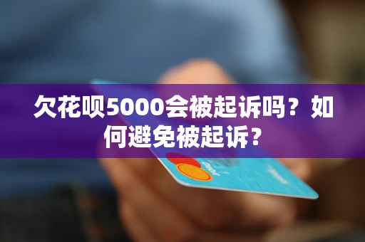 欠花呗5000会被起诉吗？如何避免被起诉？