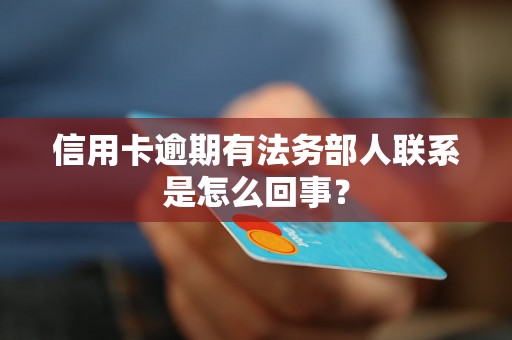 信用卡逾期有法务部人联系是怎么回事？