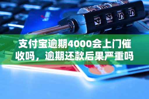 支付宝逾期4000会上门催收吗，逾期还款后果严重吗