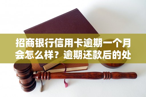 招商银行信用卡逾期一个月会怎么样？逾期还款后的处理流程