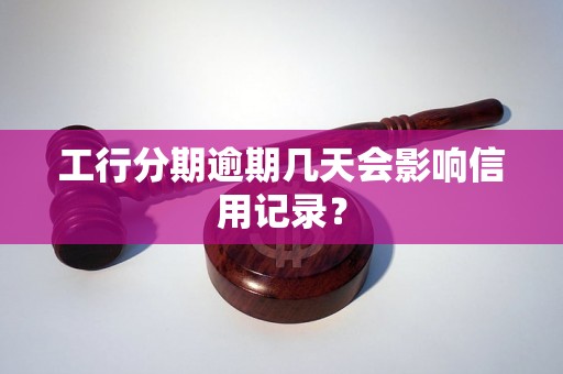 工行分期逾期几天会影响信用记录？