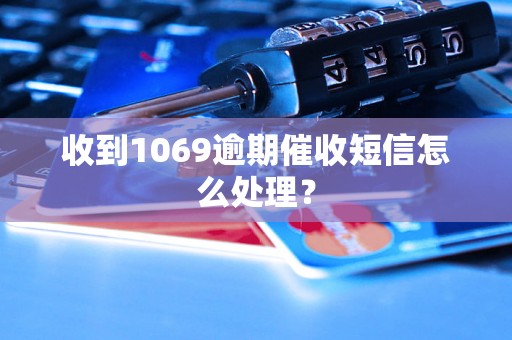 收到1069逾期催收短信怎么处理？