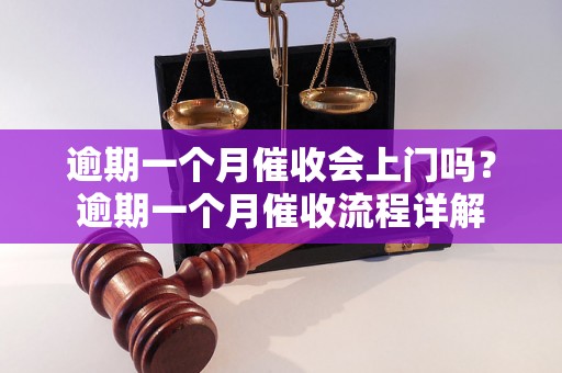 逾期一个月催收会上门吗？逾期一个月催收流程详解