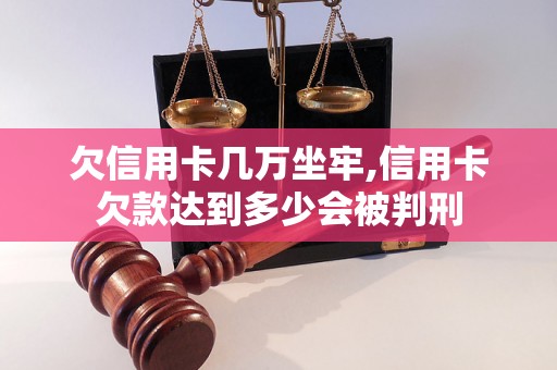 欠信用卡几万坐牢,信用卡欠款达到多少会被判刑