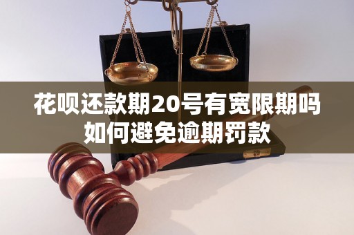 花呗还款期20号有宽限期吗如何避免逾期罚款