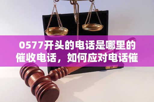 0577开头的电话是哪里的催收电话，如何应对电话催收