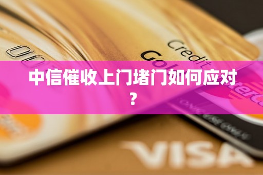 中信催收上门堵门如何应对？