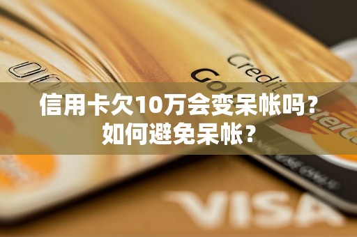 信用卡欠10万会变呆帐吗？如何避免呆帐？